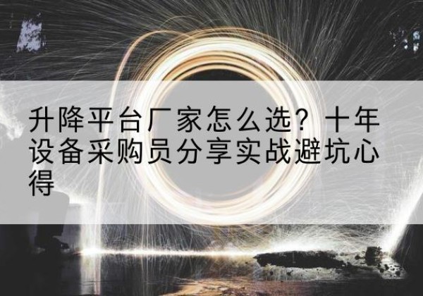 西华升降平台厂家-怎么选？十年设备采购员分享实战避坑心得