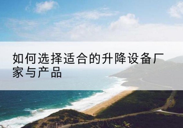 西华电动升降平台厂家-如何选择适合的升降设备厂家与产品