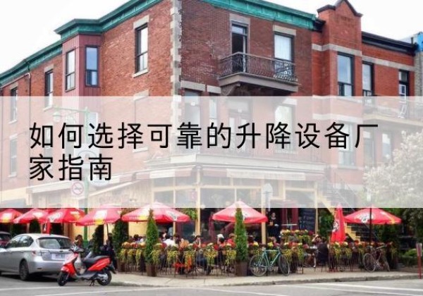西华电动升降机厂家-如何选择可靠的升降设备厂家指南